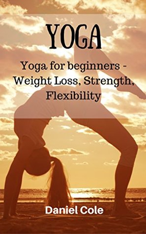 [0aa4a] !F.u.l.l.! *D.o.w.n.l.o.a.d@ Yoga: Yoga for beginners - Weight Loss, Strength, Flexibility - Daniel Cole @e.P.u.b!
