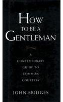 [d9ac8] %F.u.l.l.~ %D.o.w.n.l.o.a.d^ How to Be a Gentleman: A Contemporary Guide to Common Courtesy - John Bridges !P.D.F@