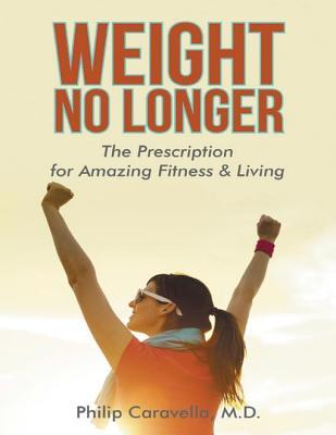 [0c569] ~Download^ Weight No Longer: The Prescription for Amazing Fitness & Living - Philip Caravella %P.D.F!