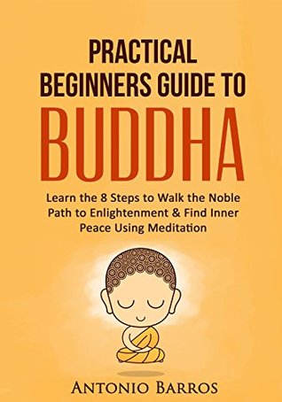 [6703a] #Read~ BUDDHISM: Practical Beginners Guide to Buddha: Learn the 8 Steps to Walk the Noble Path to Enlightenment & Find Inner Peace Using Meditation (Buddhism Noble Truths, Inner Peace, Mindfulness) - António Barros ~ePub~