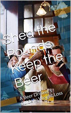 [37887] !R.e.a.d% @O.n.l.i.n.e^ Shed the Pounds Keep the Beer: A Beer Drinker's Guide to Weight Loss - Bernie Cullen *e.P.u.b!