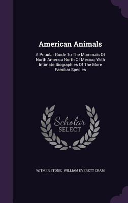 [5a673] *Full^ #Download! American Animals: A Popular Guide to the Mammals of North America North of Mexico, with Intimate Biographies of the More Familiar Species - Witmer Stone @P.D.F*