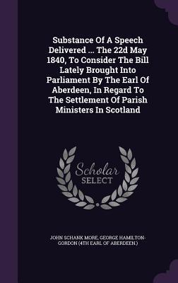 a5e3e] !D.o.w.n.l.o.a.d* Substance of a Speech Delivered  the 22d May 1840, to Consider the Bill Lately Brought Into Parliament by the Earl of Aberdeen, in Regard to the Settlement of Parish Ministers in Scotland - John Schank More ~P.D.F~