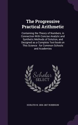 [f6a5d] #Full! ^Download! The Progressive Practical Arithmetic: Containing the Theory of Numbers, in Connection with Concise Analytic and Synthetic Methods of Solution, and Designed as a Complete Text-Book on This Science: For Common Schools and Academies - Horatio N. Robinson ^e.P.u.b@