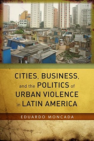 [2a44a] !Full% %Download% Cities, Business, and the Politics of Urban Violence in Latin America - Eduardo Moncada %ePub~