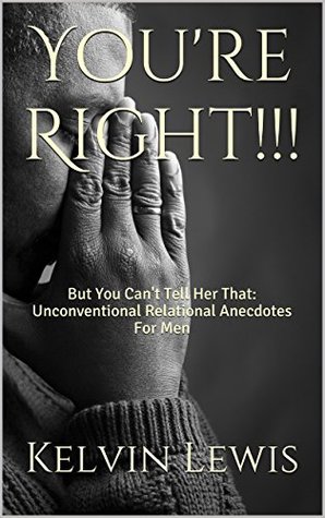 [eaf9b] #R.e.a.d% ^O.n.l.i.n.e@ You're Right!!! But You Can't Tell Her That:: Unconventional Relational Anecdotes For Men - Kelvin Lewis !PDF!