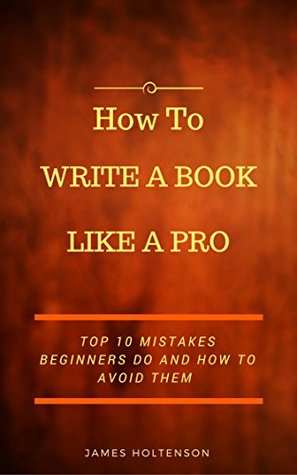 [6bbd4] ~R.e.a.d^ #O.n.l.i.n.e! How to Write a Book Like a Pro: Top 10 Mistakes Beginners Do And How To Avoid Them - James Holtenson !P.D.F@