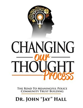 [a1297] #Full^ !Download! Changing Our Thought Process:: The Road to Meaningful Police Community Relations - John Hall %P.D.F*