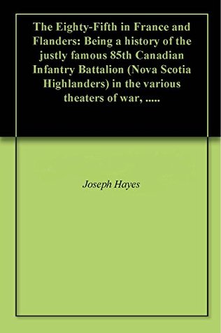 5f798] ^D.o.w.n.l.o.a.d@ The Eighty-Fifth in France and Flanders: Being a history of the justly famous 85th Canadian Infantry Battalion (Nova Scotia Highlanders) in the various theaters of war, .. - Joseph Hayes !PDF^