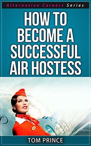 [420f7] *R.e.a.d~ #O.n.l.i.n.e! How To Become A Successful Air Hostess (Alternative Careers Series Book 5) - Tom Prince #ePub@