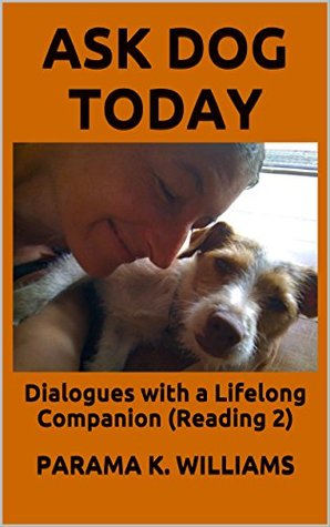 [da670] ^R.e.a.d@ %O.n.l.i.n.e~ Ask Dog Today: Dialogues with a Lifelong Companion (Reading 2) - Parama K. Williams #PDF*