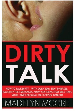 [528b0] ^Full^ ~Download~ Dirty Talk: How To Talk Dirty - With Over 100  Simple Sexy Phrases, Naughty Text Messages, Kinky Sex Ideas That Will Have Your Lover Begging You For Sex Tonight - Madelyn Moore *e.P.u.b@