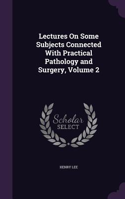 6781e] #D.o.w.n.l.o.a.d* Lectures on Some Subjects Connected with Practical Pathology and Surgery, Volume 2 - Henry Lee !P.D.F*