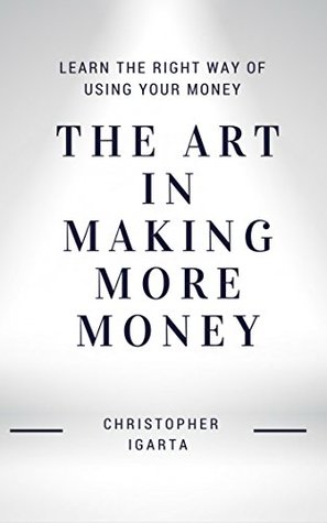 [276e6] #R.e.a.d~ The Art in Making more Money: Learn the Right way of using your Money - Christopher Igarta #e.P.u.b@