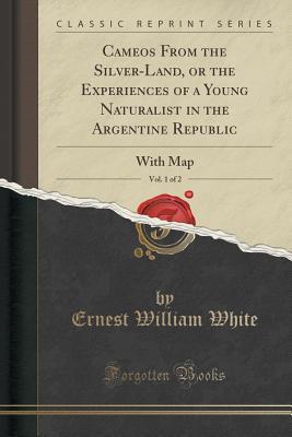 [9fabf] !Full* #Download# Cameos from the Silver-Land, or the Experiences of a Young Naturalist in the Argentine Republic, Vol. 1 of 2: With Map (Classic Reprint) - Ernest William White !P.D.F~