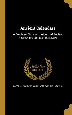 [bace1] @Read^ ^Online@ Ancient Calendars: A Brochure, Showing the Unity of Ancient Hebrew and Christian Rest Days - Alexander S (Alexander Samuel) Bacon !ePub~
