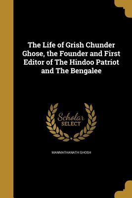 [7c757] ~Read% The Life of Grish Chunder Ghose, the Founder and First Editor of the Hindoo Patriot and the Bengalee - Manmathanath Ghosh *ePub!