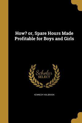 [bf9a3] !Full* *Download* How? Or, Spare Hours Made Profitable for Boys and Girls - Kennedy Holbrook !P.D.F#