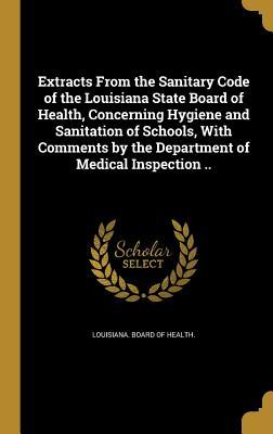 [0250d] @R.e.a.d@ Extracts from the Sanitary Code of the Louisiana State Board of Health, Concerning Hygiene and Sanitation of Schools, with Comments by the Department of Medical Inspection .. - Louisiana Board of Health *ePub^
