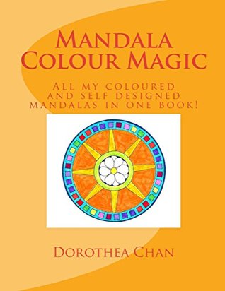 [451d6] ^F.u.l.l.% *D.o.w.n.l.o.a.d* Mandala Colour Magic: All my Coloured and Self Designed Mandalas in one Book! - Dorothea Chan *PDF#