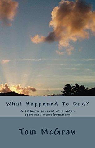 [8a2b0] %R.e.a.d^ %O.n.l.i.n.e# What Happened To Dad?: A father's journal of sudden spiritual transformation - Tom McGraw %PDF@
