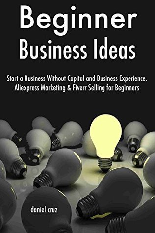 [2338a] %Download@ Beginner Business Ideas (Combo Training): Start a Business Without Capital and Business Experience. Aliexpress Marketing & Fiverr Selling for Beginners - Daniel Cruz !ePub^