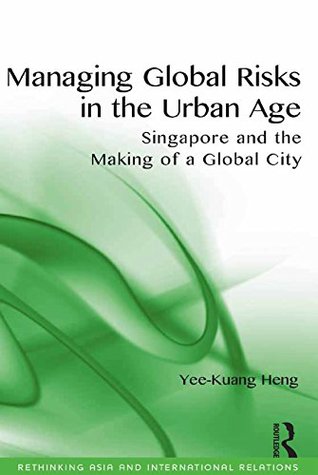 ba2ac] @D.o.w.n.l.o.a.d~ Managing Global Risks in the Urban Age: Singapore and the Making of a Global City (Rethinking Asia and International Relations) - Yee-kuang Heng %P.D.F@