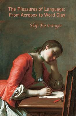 [ff0ec] *Read# The Pleasures of Language: From Acropox to Word Clay - Skip Eisiminger ~P.D.F*