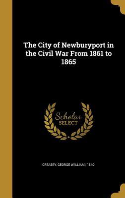 [7641c] @R.e.a.d* The City of Newburyport in the Civil War from 1861 to 1865 - George W[illiam] 1840- [From O Creasey *PDF@