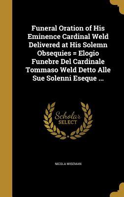 [d303b] @Download@ Funeral Oration of His Eminence Cardinal Weld Delivered at His Solemn Obsequies = Elogio Funebre del Cardinale Tommaso Weld Detto Alle Sue Solenni Eseque - Nicholas S.P. Wiseman !PDF^
