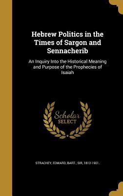 [31ace] ~R.e.a.d% Hebrew Politics in the Times of Sargon and Sennacherib: An Inquiry Into the Historical Meaning and Purpose of the Prophecies of Isaiah - Edward Bart Strachey Sir %PDF@