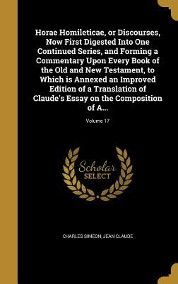 [53c93] #Read! ^Online# Horae Homileticae, or Discourses, Now First Digested Into One Continued Series, and Forming a Commentary Upon Every Book of the Old and New Testament, to Which Is Annexed an Improved Edition of a Translation of Claude's Essay on the Composition of A - Charles Simeon *P.D.F~