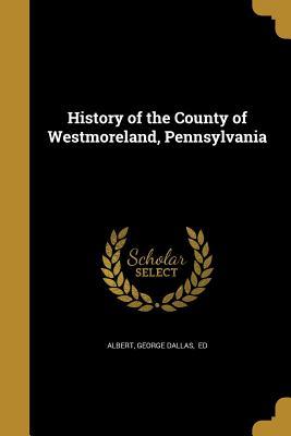 [9fb3e] ^Read# ~Online! History of the County of Westmoreland, Pennsylvania - George Dallas Albert !e.P.u.b*