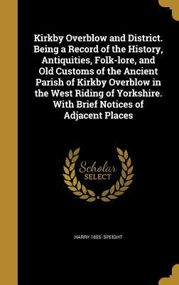 [4a03a] !Download* Kirkby Overblow and District. Being a Record of the History, Antiquities, Folk-Lore, and Old Customs of the Ancient Parish of Kirkby Overblow in the West Riding of Yorkshire. with Brief Notices of Adjacent Places - Harry Speight @ePub#