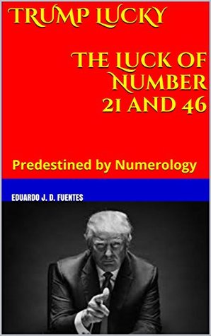 [994de] ~Full% !Download@ TRUMP LUCKY The Luck of Number 21 and 46: Predestined by Numerology (TRUMP THE MAN OF LUCK) - Eduardo J. D. Fuentes !PDF%