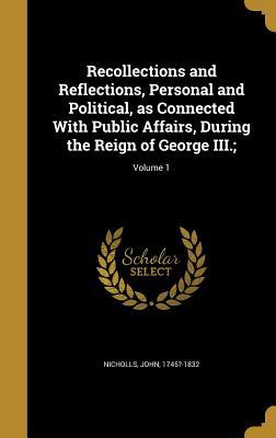 [a389e] @Read! Recollections and Reflections, Personal and Political, as Connected with Public Affairs, During the Reign of George III.;; Volume 1 - John Nicholls @P.D.F~