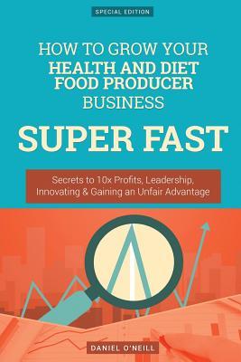 [b88e7] ^Read! How to Grow Your Health and Diet Food Producer Business Super Fast: Secrets to 10x Profits, Leadership, Innovation & Gaining an Unfair Advantage - Daniel O'Neill !ePub*