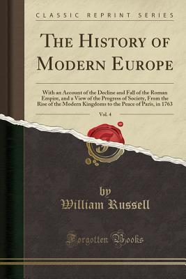 [9aa19] !R.e.a.d^ #O.n.l.i.n.e# The History of Modern Europe, Vol. 4: With an Account of the Decline and Fall of the Roman Empire, and a View of the Progress of Society, From the Rise of the Modern Kingdoms to the Peace of Paris, in 1763 (Classic Reprint) - William Russell @ePub@