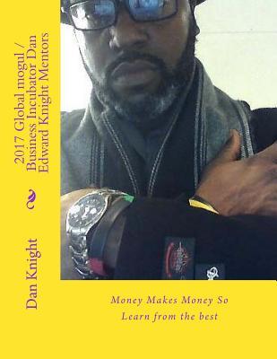 [04fc9] %F.u.l.l.% @D.o.w.n.l.o.a.d* 2017 Global Mogul / Business Incubator Dan Edward Knight Mentors: Money Makes Money So Learn from the Best - Dan Edward Knight Sr. !PDF%