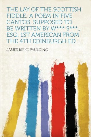 [c5d24] ~Read! The Lay of the Scottish Fiddle: A Poem in Five Cantos. Supposed to Be Written by W*** S***., Esq. 1st American from the 4th Edinburgh Ed - James Kirke Paulding *PDF@