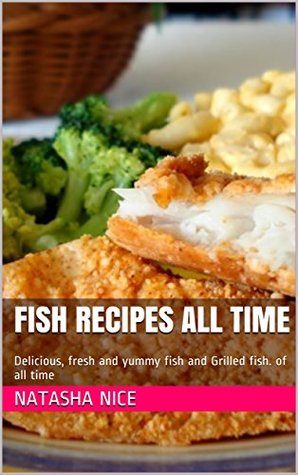 [c9251] *Read^ Fish Recipes all time: Delicious, fresh and yummy fish and Grilled fish. of all time - Natasha nice %P.D.F~