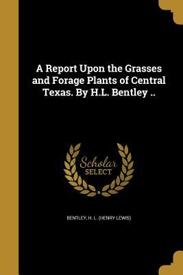[59354] @Read* %Online! A Report Upon the Grasses and Forage Plants of Central Texas. by H.L. Bentley .. - Henry Lewis Bentley #PDF!