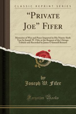 133dd] %D.o.w.n.l.o.a.d^ private Joe Fifer: Memories of War and Peace Imparted in His Ninety-Sixth Year by Joseph W. Fifer at the Request of the Chicago Tribune and Recorded by James O'Donnell Bennett (Classic Reprint) - Joseph W. Fifer ~ePub~