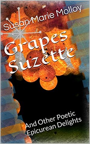 [52b8a] #F.u.l.l.! ~D.o.w.n.l.o.a.d@ Grapes Suzette: And Other Poetic Epicurean Delights - Susan Marie Molloy !ePub%