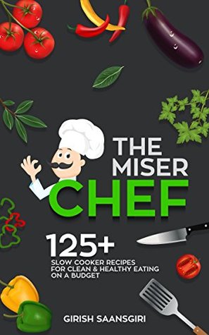 [79626] ~R.e.a.d* The Miser Chef: 125  Slow Cooker Recipes for Clean and Healthy Eating on a Budget - Girish Saansgiri %P.D.F@