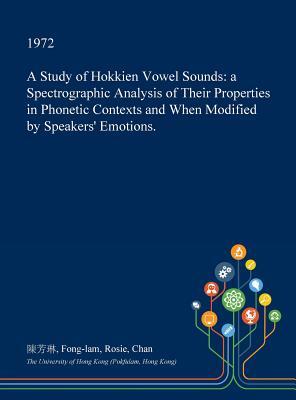 [0aeac] #R.e.a.d% ^O.n.l.i.n.e^ A Study of Hokkien Vowel Sounds: A Spectrographic Analysis of Their Properties in Phonetic Contexts and When Modified by Speakers' Emotions. - Fong-Lam Rosie Chan @ePub@