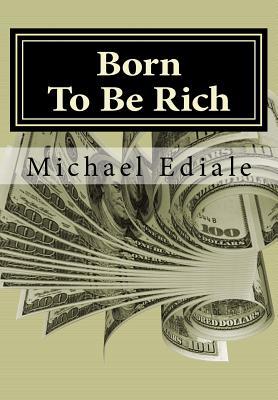 [e4229] %F.u.l.l.# ^D.o.w.n.l.o.a.d^ Born To Be Rich: Change Your Thoughts To Change Your World, Overcome Poverty and Secure Your Financial Future - Michael Ediale !e.P.u.b~