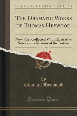 c12c2] %D.o.w.n.l.o.a.d~ The Dramatic Works of Thomas Heywood, Vol. 2 of 6: Now First Collected with Illustrative Notes and a Memoir of the Author (Classic Reprint) - Thomas Heywood ~ePub*