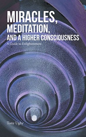 [accd5] *Read% ~Online! Miracles, Meditation, and a Higher Consciousness: A Guide to Enlightenment - Tony Ughy !PDF~