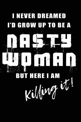 [2c8bb] @Download^ I Never Dreamed I'd Be a Nasty Woman But Here I Am Killing It: Journals to Write In, 6 X 9, 108 Lined Pages (Diary, Notebook, Journal) -  ~e.P.u.b@